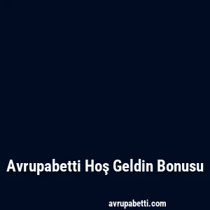 Avrupabetti Hoş Geldin Bonusu