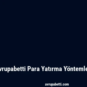 Avrupabetti Para Yatırma Yöntemleri